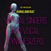 Konglomerat - Virtual Singers and Vocal Synthesizers (Lucy and Solaria)