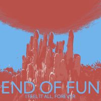 End of Fun - I Feel It All, Forever