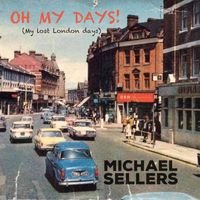 Michael Sellers - Oh My Days! (My Lost London Days)