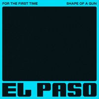 El Paso - For the First Time / Shape of a Gun