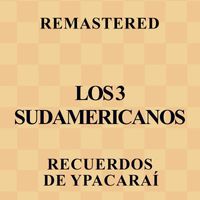 Los 3 Sudamericanos - Recuerdos de Ypacaraí (Remastered)