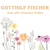 Gotthilf Fischer - Wenn alle Brünnlein fließen
