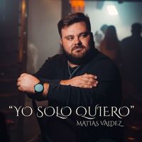 Matías Valdez - Yo Solo Quiero