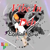 Ezekiah Rose - VIBE IN DEH