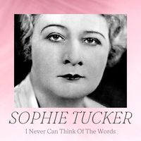 Sophie Tucker - I Never Can Think Of The Words