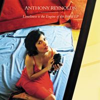 Anthony Reynolds - Loneliness Is The Engine Of The World EP