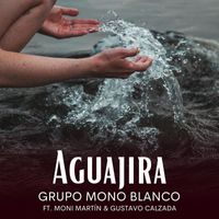 Grupo Mono Blanco - Aguajira (feat. Moni Martín & Gustavo Calzada)