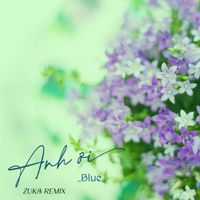 Blue - Anh Ơi (Zuka Remix)