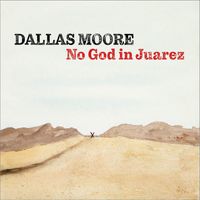 Dallas Moore - No God in Juarez