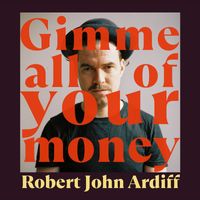 Robert John Ardiff - Gimme All of Your Money