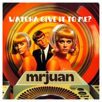 MrJuan - Watcha Give It to Me?
