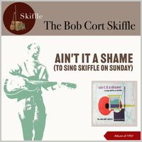 The Bob Cort Skiffle - Ain't It A Shame (To Sing Skiffle On Sunday) (Album of 1957)