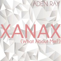 Aden Ray - XANAX (What About Me?)