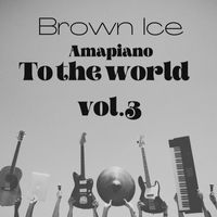 Brown Ice - AMAPIANO TO THE WOLD, VOL.3