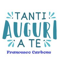 Francesco Carbone - TANTI AUGURI A TE