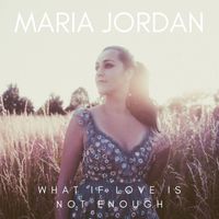 Maria Jordan - What If Love Is Not Enough