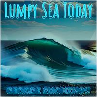 George Shominov - Lumpy Sea Today