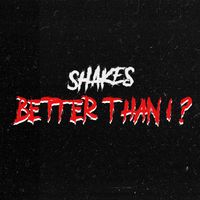 Shakes - Better Than I? (Explicit)