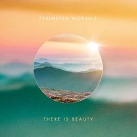 Perimeter Worship - There Is Beauty