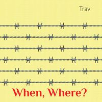 Trav - Where, When?