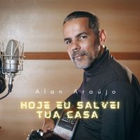 Alan Araújo - Hoje Eu Salvei Tua Casa