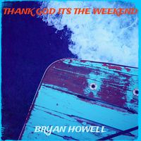 Bryan Howell - Thank God It’s the Weekend