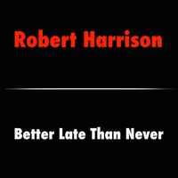 Robert Harrison - Better Late Than Never