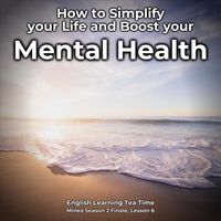 English Languagecast - English Learning Tea Time: How to Simplify Your Life and Boost Your Mental Health (Minea Season 2 Finale, Lesson 6)