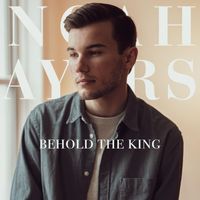 Noah Ayers - Behold the King