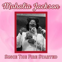 Mahalia Jackson - Since The Fire Started
