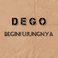 Dego - Begini Ujungnya