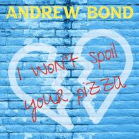 Andrew Bond - I Won't Spoil Your Pizza