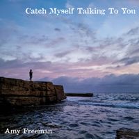 Amy Freeman - Catch Myself Talking To You
