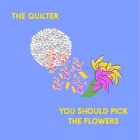 The Quilter - You Should Pick The Flowers