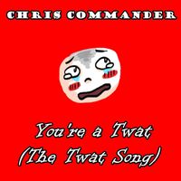 Chris Commander - You’re a Twat (The Twat Song) (Explicit)