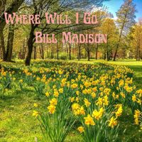 Bill Madison - Where Will I Go