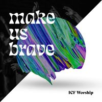 ICF Worship - Make Us Brave