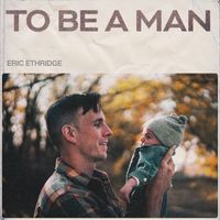 Eric Ethridge - To Be a Man