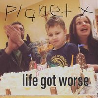 Planet X - Life Got Worse (Explicit)