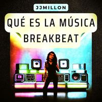 JJMILLON - Qué Es la Música BreakBeat