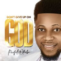 Profit Okebe - Don't Give Up On God