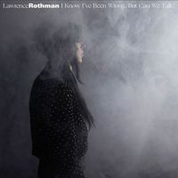 Lawrence Rothman - I Know I've Been Wrong, But Can We Talk?
