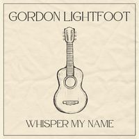 Gordon Lightfoot - Whisper My Name