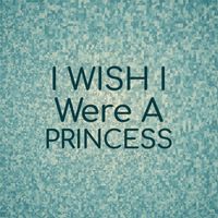 Various Artist - I Wish I Were A Princess