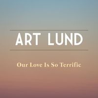 Art Lund - Our Love Is So Terrific