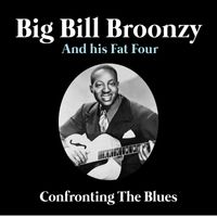 Big Bill Broonzy And His Fat Four - Confronting The Blues