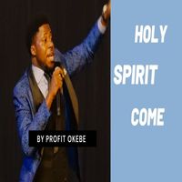 Profit Okebe - Holy Spirit Come