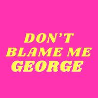 George - Don’t Blame Me