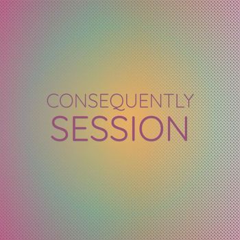 Various Artists - Consequently Session