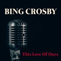 Bing Crosby With Orchestra - This Love Of Ours